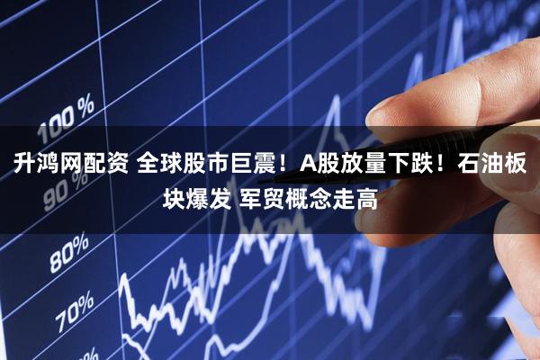 升鸿网配资 全球股市巨震！A股放量下跌！石油板块爆发 军贸概念走高