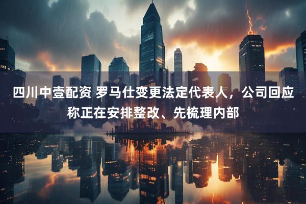四川中壹配资 罗马仕变更法定代表人，公司回应称正在安排整改、先梳理内部