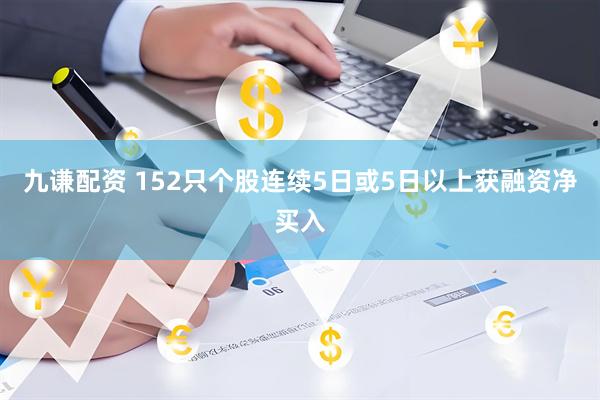 九谦配资 152只个股连续5日或5日以上获融资净买入