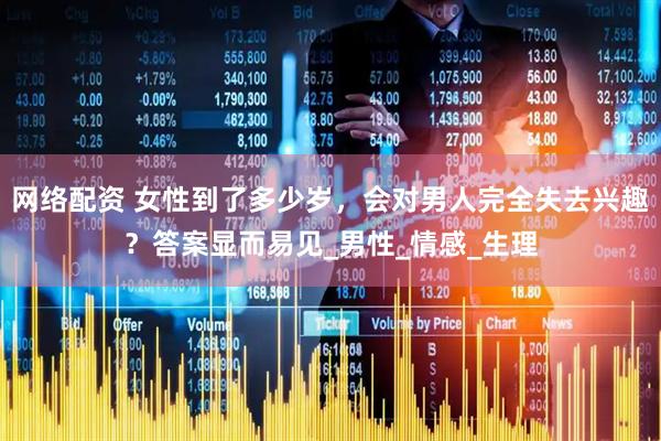 网络配资 女性到了多少岁，会对男人完全失去兴趣？答案显而易见_男性_情感_生理