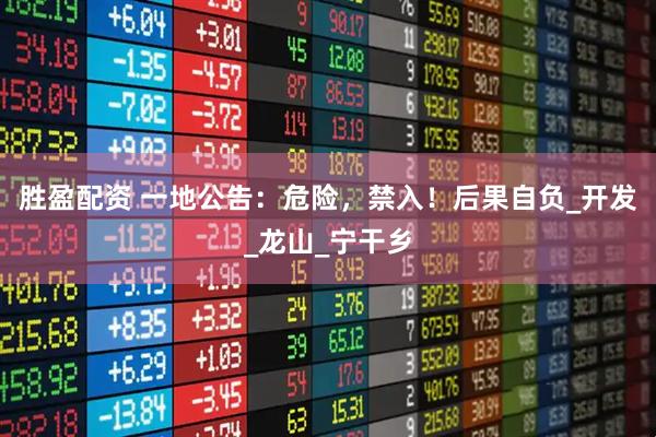 胜盈配资 一地公告：危险，禁入！后果自负_开发_龙山_宁干乡