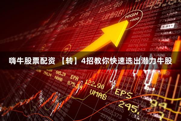 嗨牛股票配资 【转】4招教你快速选出潜力牛股
