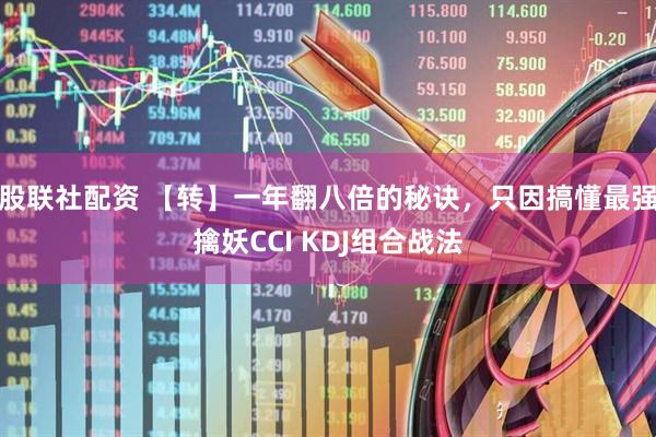 股联社配资 【转】一年翻八倍的秘诀，只因搞懂最强擒妖CCI KDJ组合战法