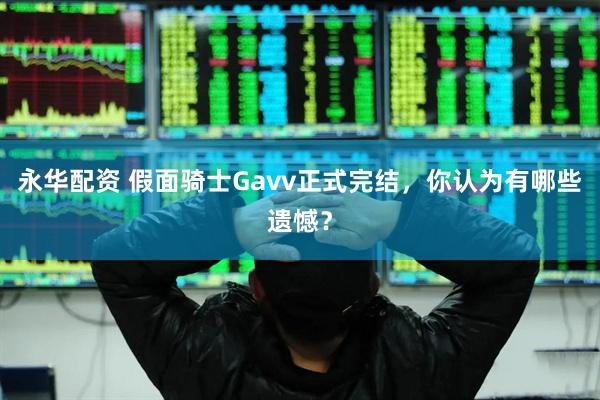 永华配资 假面骑士Gavv正式完结，你认为有哪些遗憾？