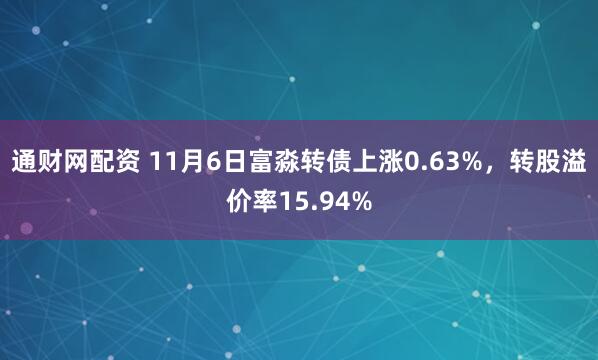 通财网配资 11月6日富淼转债上涨0.63%，转股溢价率15.94%
