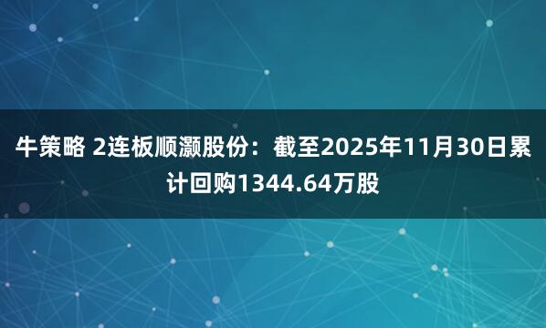 牛策略 2连板顺灏股份:截至2025年11月30日累计回购1344.64万股