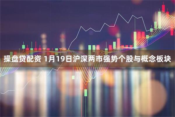 操盘贷配资 1月19日沪深两市强势个股与概念板块